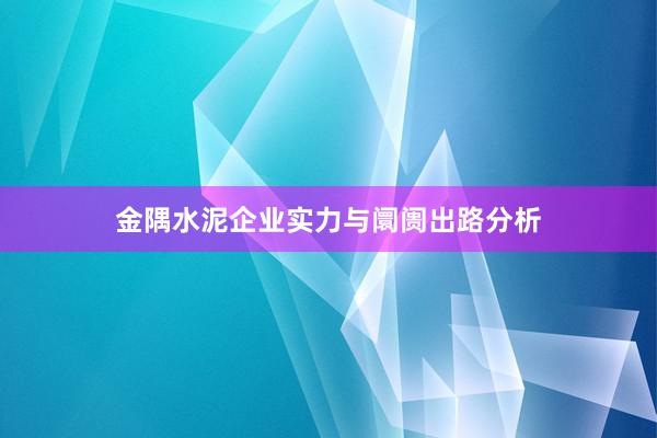 金隅水泥企业实力与阛阓出路分析