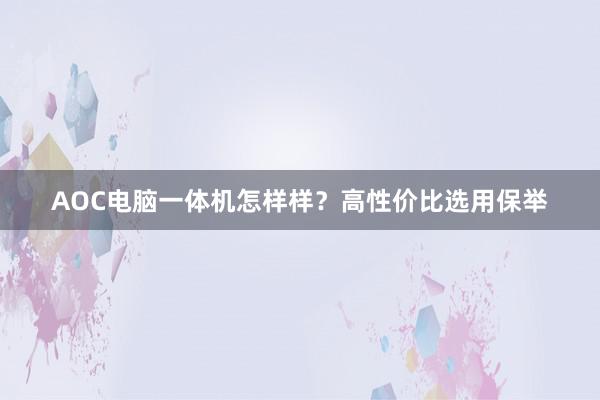 AOC电脑一体机怎样样？高性价比选用保举