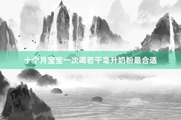 十个月宝宝一次喝若干毫升奶粉最合适