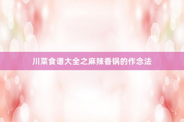 川菜食谱大全之麻辣香锅的作念法