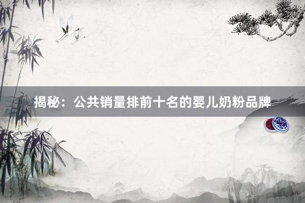 揭秘：公共销量排前十名的婴儿奶粉品牌